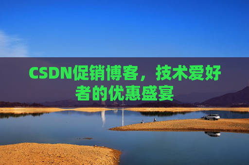 CSDN促销博客，技术爱好者的优惠盛宴