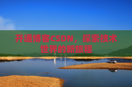 开通博客CSDN，探索技术世界的新旅程
